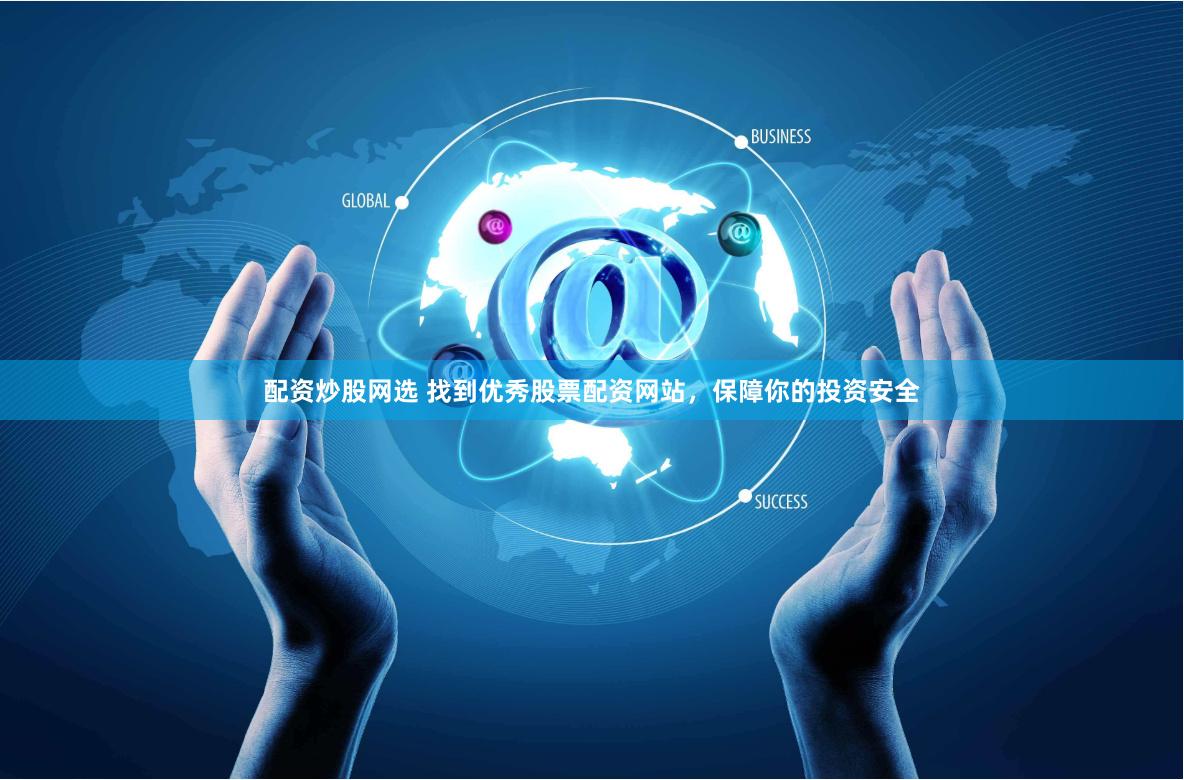 配资炒股网选 找到优秀股票配资网站，保障你的投资安全