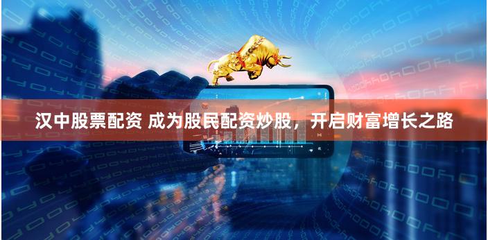 汉中股票配资 成为股民配资炒股，开启财富增长之路
