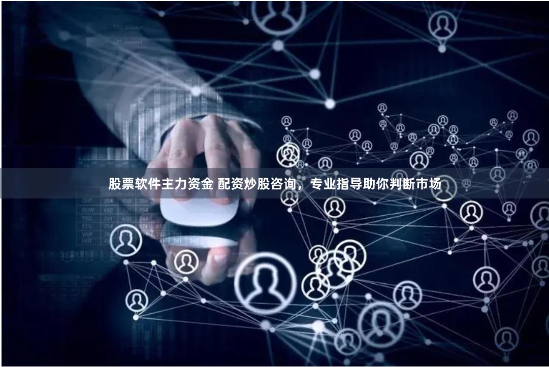 股票软件主力资金 配资炒股咨询，专业指导助你判断市场