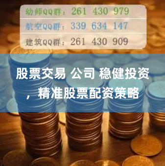 股票交易 公司 稳健投资，精准股票配资策略