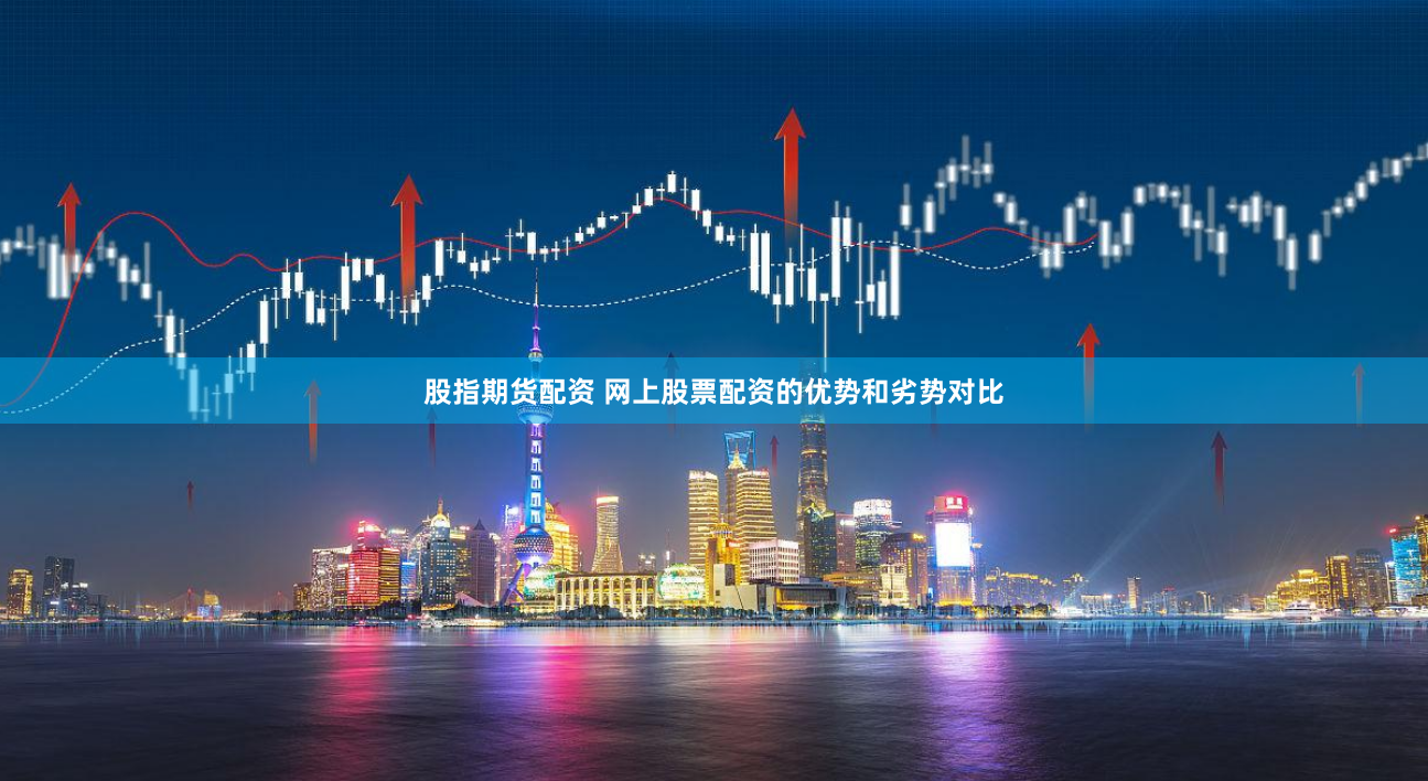 股指期货配资 网上股票配资的优势和劣势对比