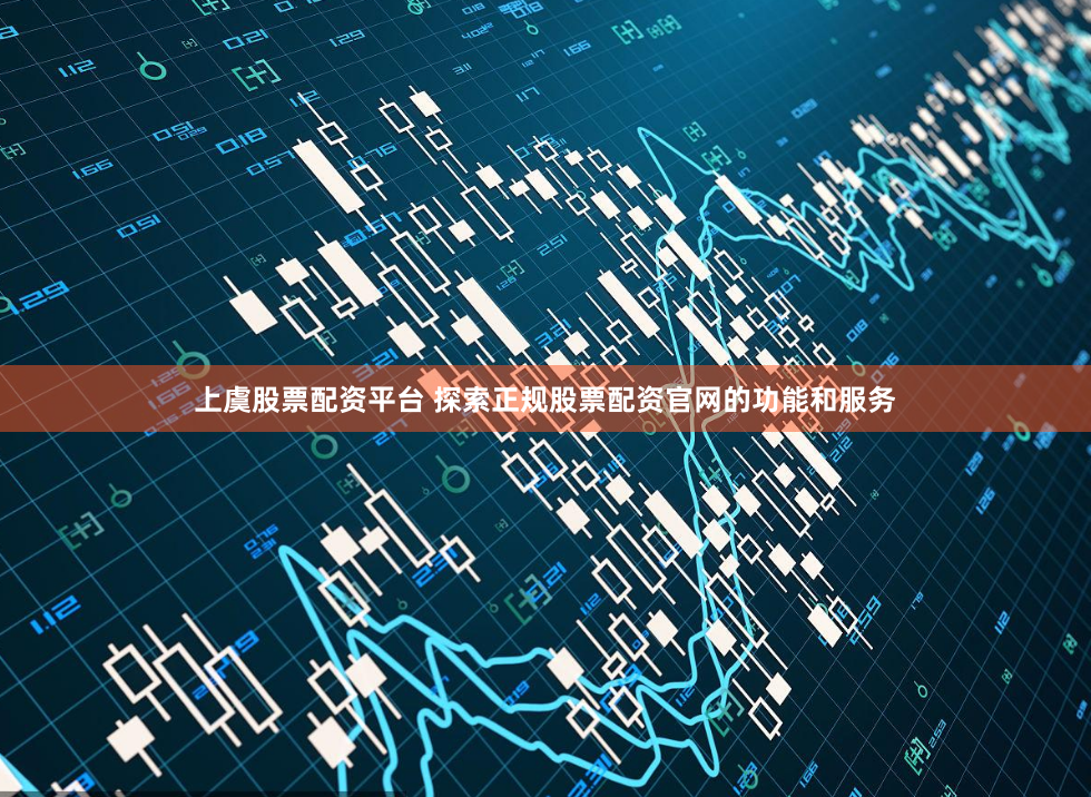 上虞股票配资平台 探索正规股票配资官网的功能和服务