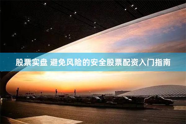 股票实盘 避免风险的安全股票配资入门指南