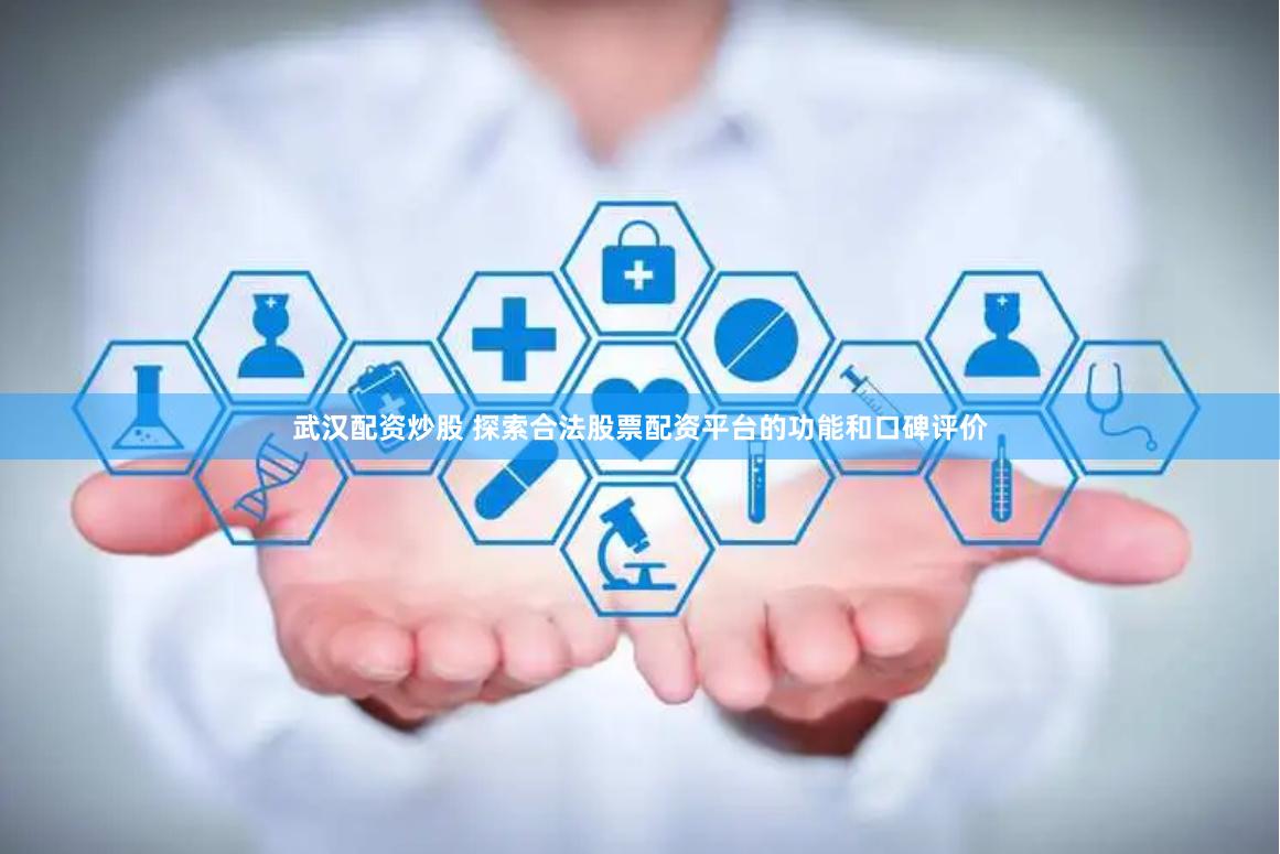 武汉配资炒股 探索合法股票配资平台的功能和口碑评价