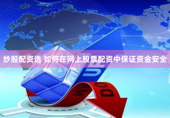 炒股配资选 如何在网上股票配资中保证资金安全