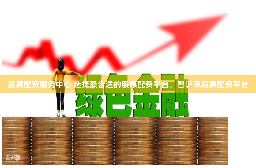 股票配资服务中心 选择最合适的股票配资平台，智沪深股票配资平台