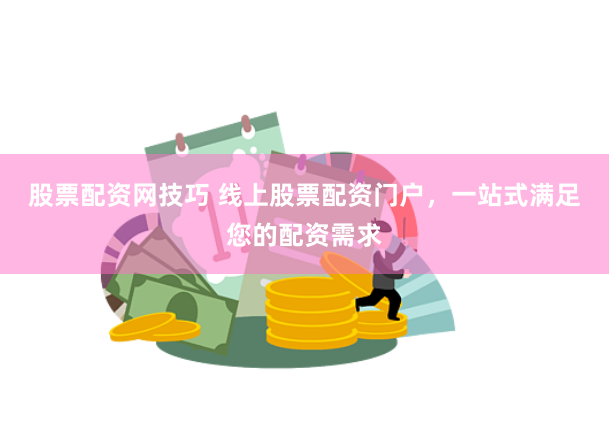 股票配资网技巧 线上股票配资门户，一站式满足您的配资需求