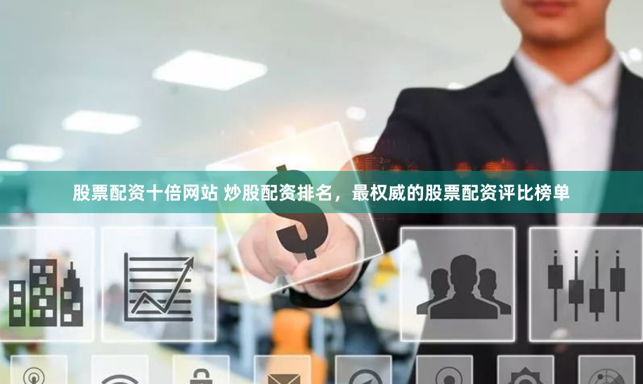 股票配资十倍网站 炒股配资排名，最权威的股票配资评比榜单