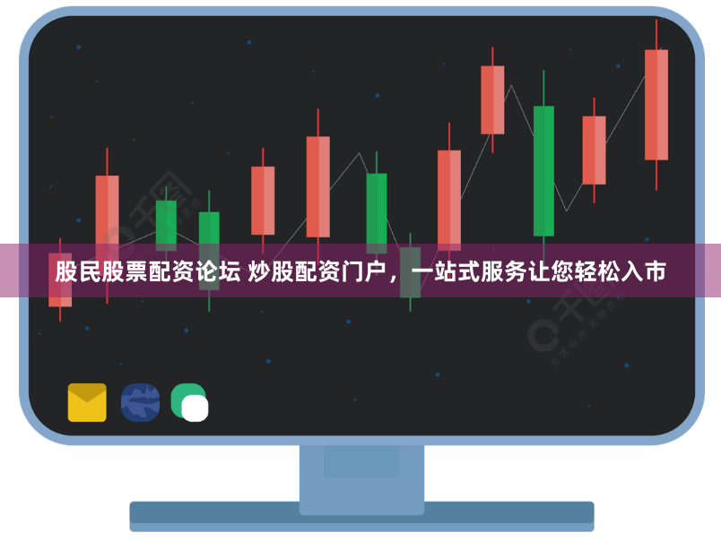 股民股票配资论坛 炒股配资门户，一站式服务让您轻松入市