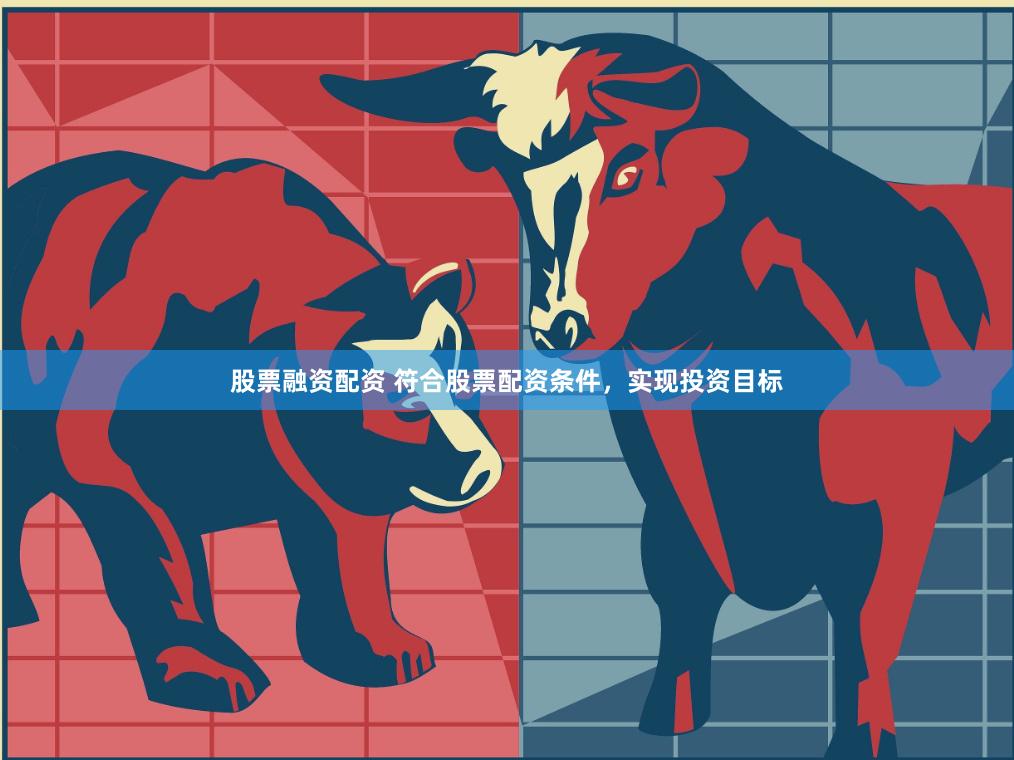 股票融资配资 符合股票配资条件，实现投资目标