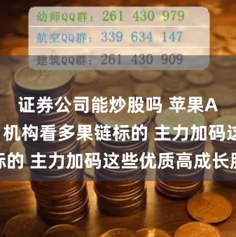 证券公司能炒股吗 苹果AI热度高涨 机构看多果链标的 主力加码这些优质高成长股