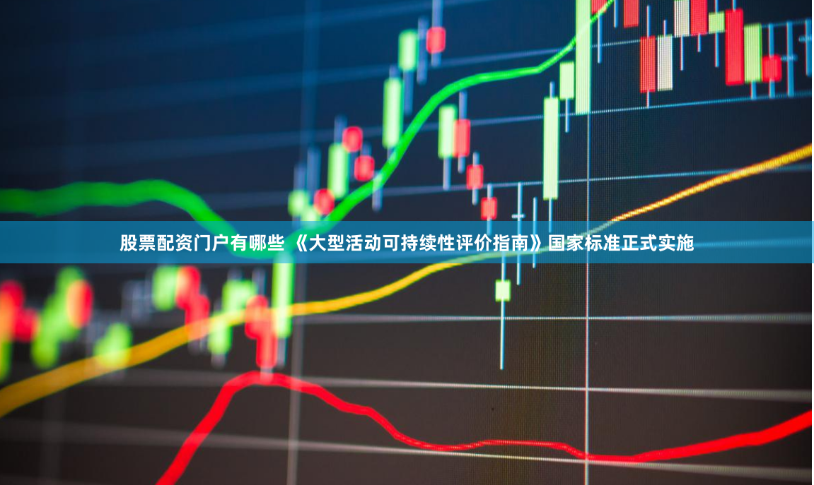股票配资门户有哪些 《大型活动可持续性评价指南》国家标准正式实施