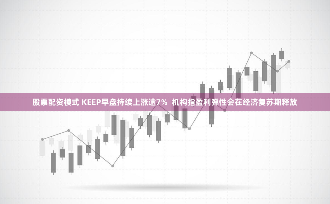 股票配资模式 KEEP早盘持续上涨逾7%  机构指盈利弹性会在经济复苏期释放