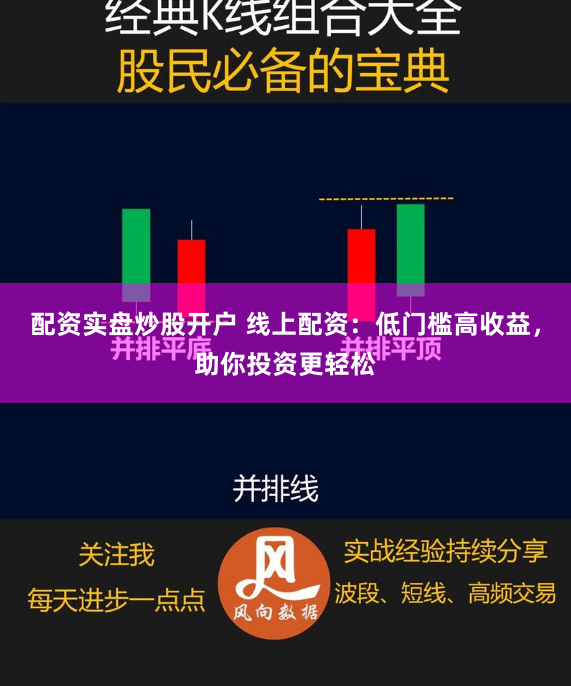 配资实盘炒股开户 线上配资：低门槛高收益，助你投资更轻松