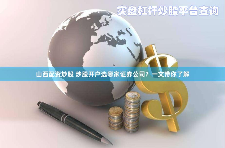 山西配资炒股 炒股开户选哪家证券公司？一文带你了解