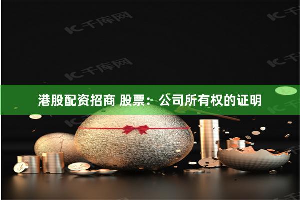 港股配资招商 股票：公司所有权的证明