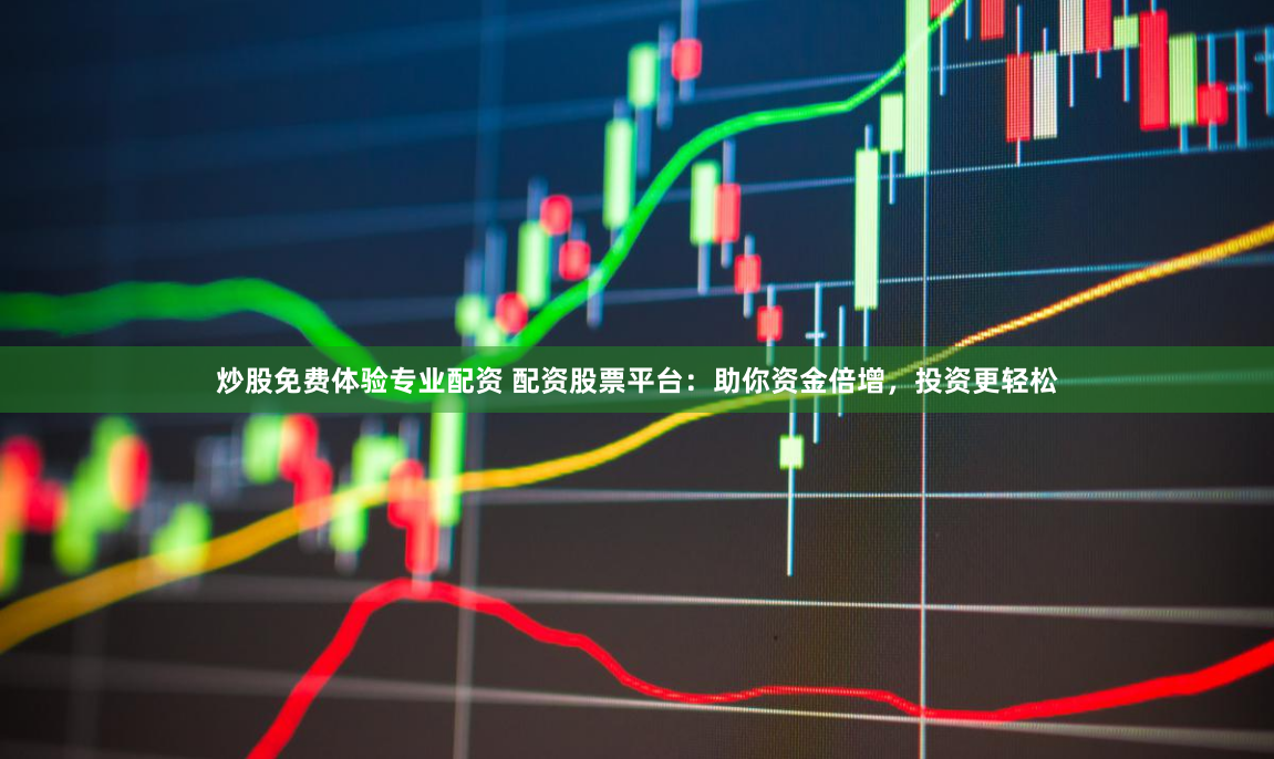 炒股免费体验专业配资 配资股票平台：助你资金倍增，投资更轻松