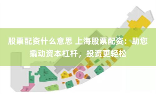 股票配资什么意思 上海股票配资：助您撬动资本杠杆，投资更轻松