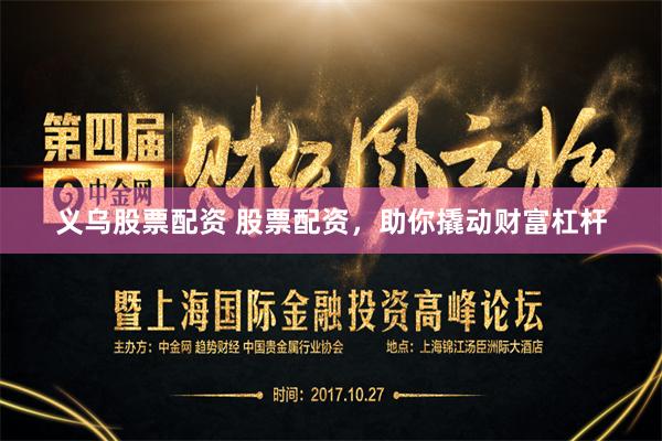 义乌股票配资 股票配资，助你撬动财富杠杆