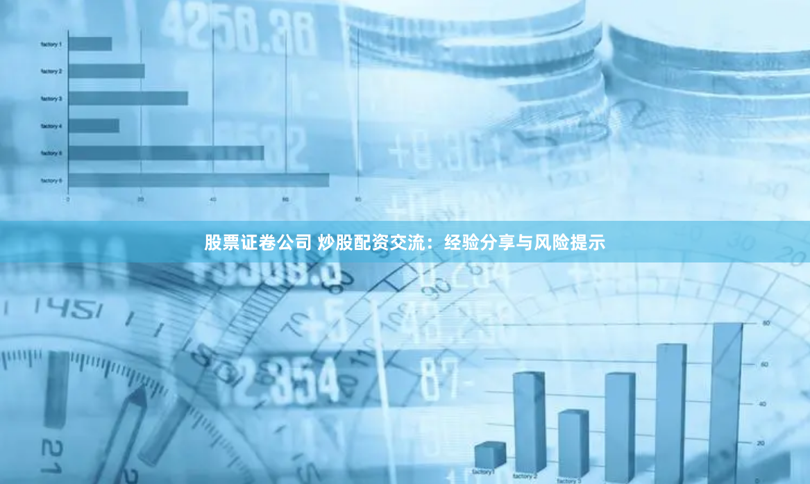 股票证卷公司 炒股配资交流：经验分享与风险提示