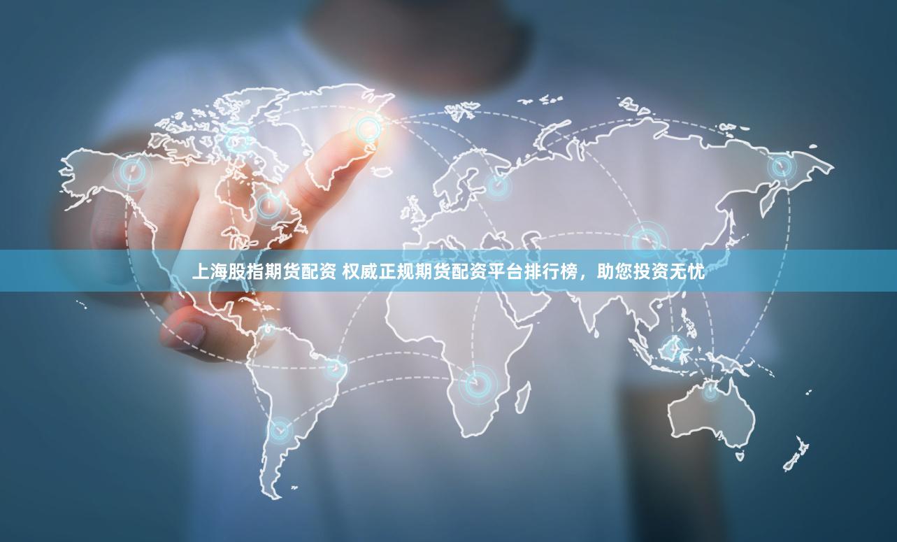 上海股指期货配资 权威正规期货配资平台排行榜，助您投资无忧