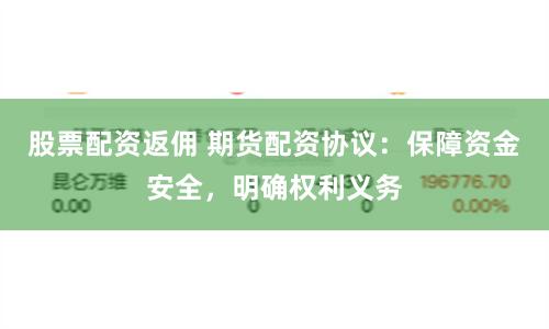 股票配资返佣 期货配资协议：保障资金安全，明确权利义务