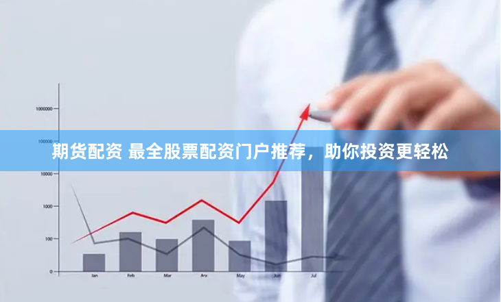 期货配资 最全股票配资门户推荐，助你投资更轻松