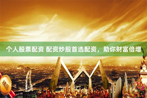 个人股票配资 配资炒股首选配资，助你财富倍增