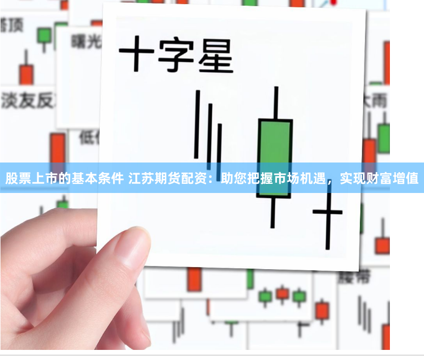 股票上市的基本条件 江苏期货配资：助您把握市场机遇，实现财富增值