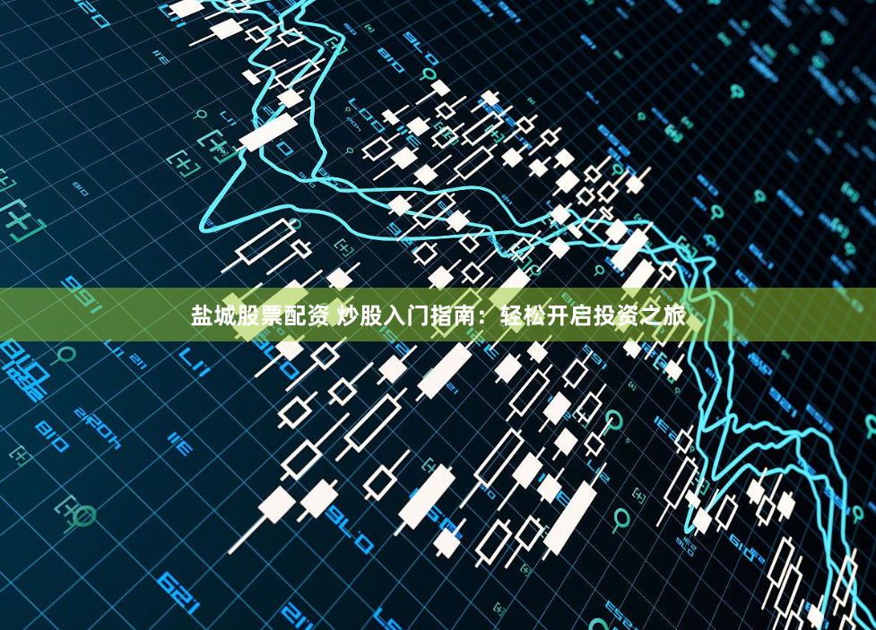 盐城股票配资 炒股入门指南：轻松开启投资之旅