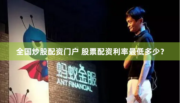全国炒股配资门户 股票配资利率最低多少？