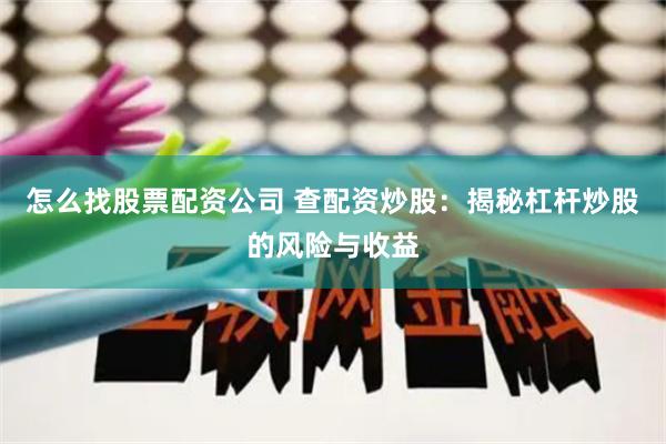 怎么找股票配资公司 查配资炒股：揭秘杠杆炒股的风险与收益