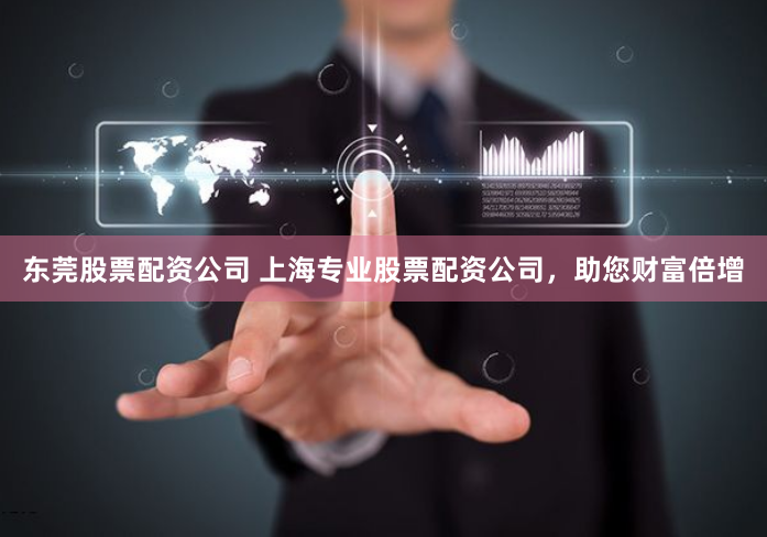 东莞股票配资公司 上海专业股票配资公司，助您财富倍增