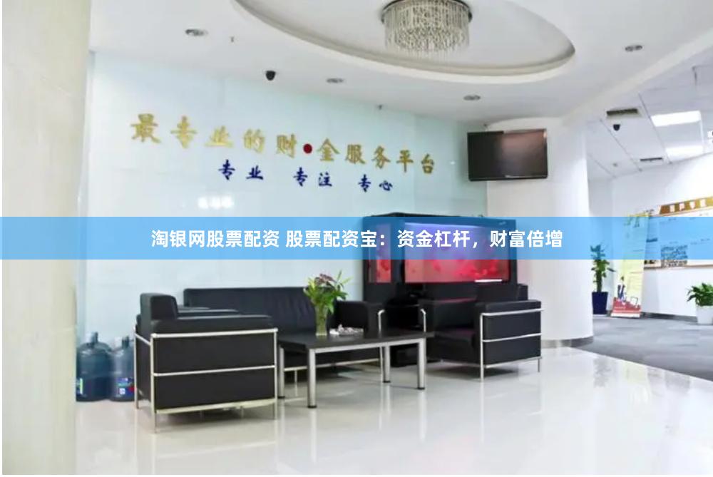 淘银网股票配资 股票配资宝:资金杠杆,财富倍增