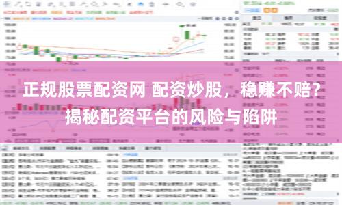 正规股票配资网 配资炒股,稳赚不赔?揭秘配资平台的风险与陷阱