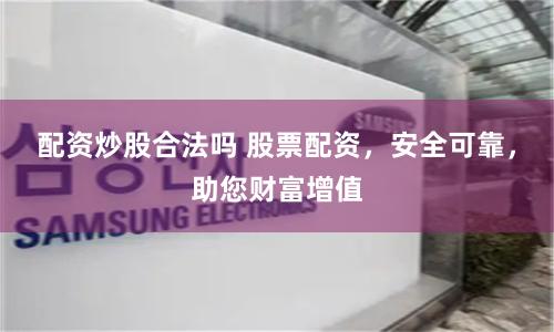 配资炒股合法吗 股票配资，安全可靠，助您财富增值