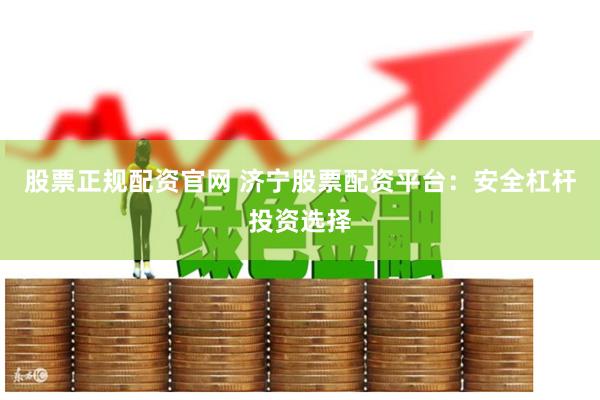股票正规配资官网 济宁股票配资平台:安全杠杆投资选择