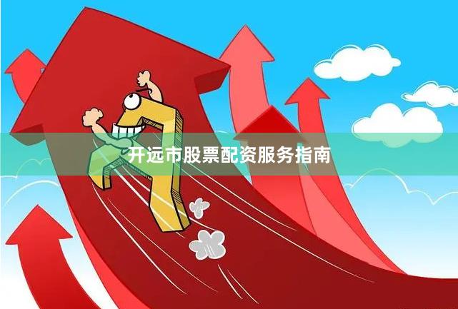 开远市股票配资服务指南