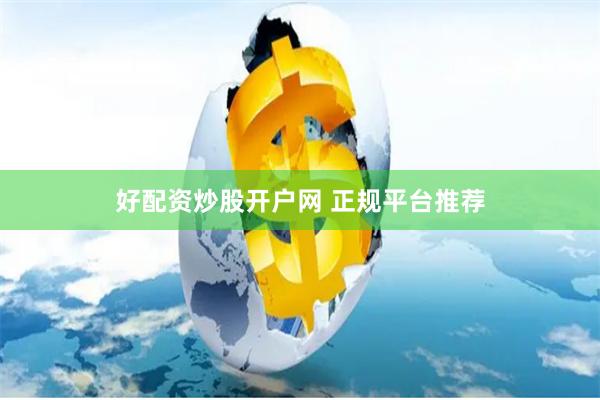 好配资炒股开户网 正规平台推荐
