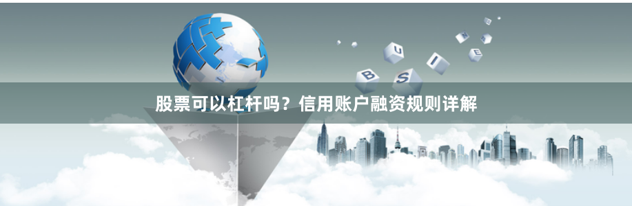 股票可以杠杆吗?信用账户融资规则详解