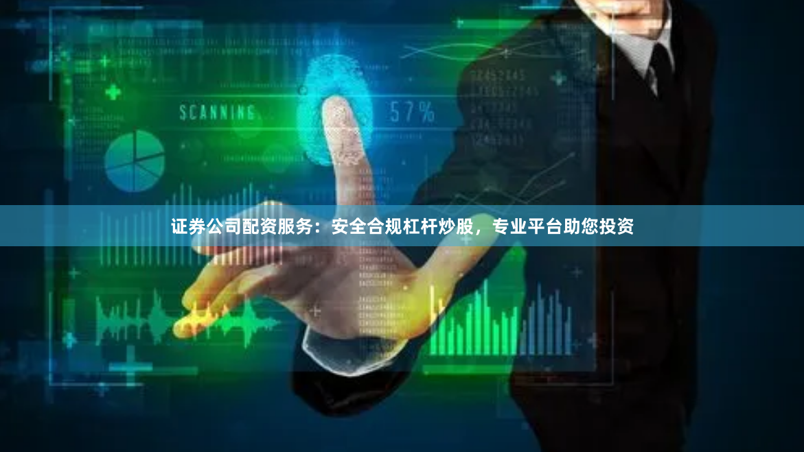 证券公司配资服务：安全合规杠杆炒股，专业平台助您投资