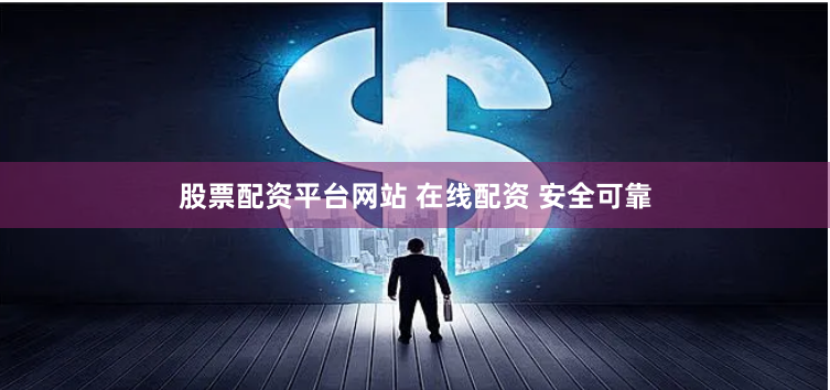 股票配资平台网站 在线配资 安全可靠