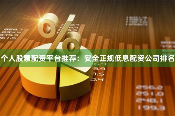 个人股票配资平台推荐：安全正规低息配资公司排名