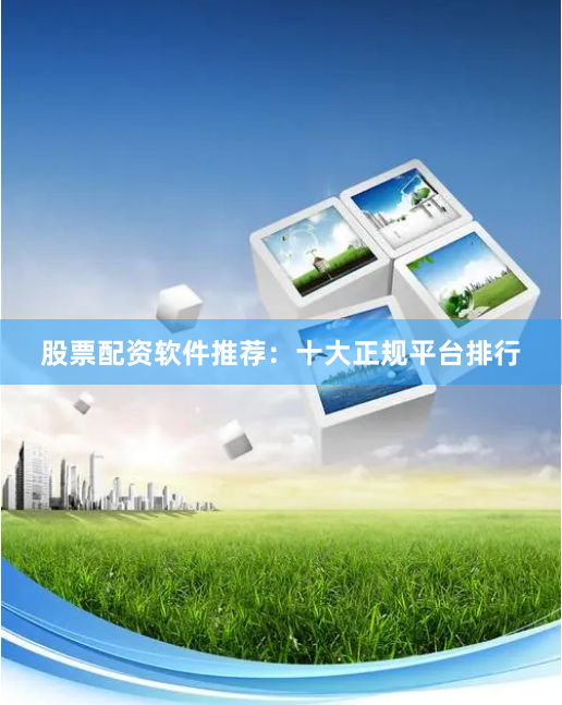 股票配资软件推荐：十大正规平台排行