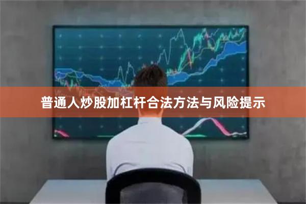 普通人炒股加杠杆合法方法与风险提示