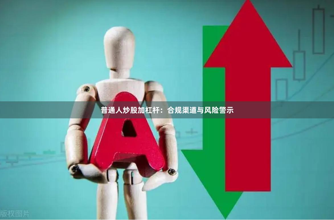 普通人炒股加杠杆:合规渠道与风险警示
