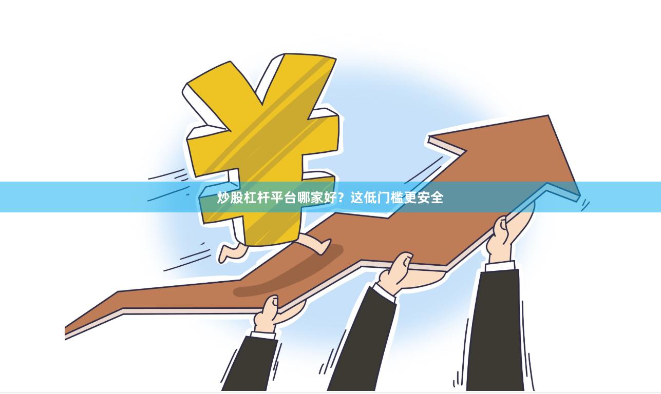炒股杠杆平台哪家好?这低门槛更安全