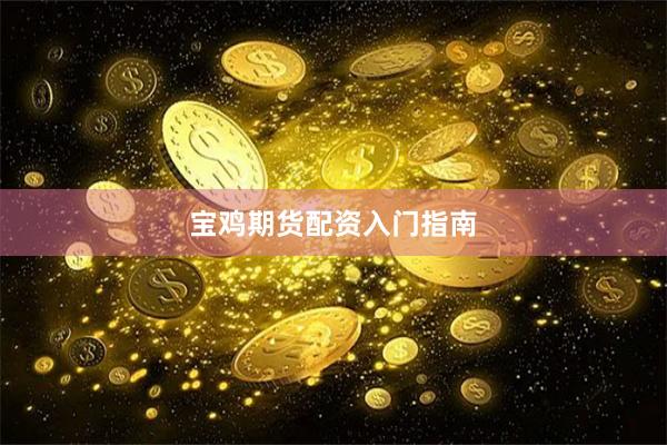 宝鸡期货配资入门指南