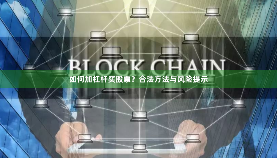 如何加杠杆买股票？合法方法与风险提示