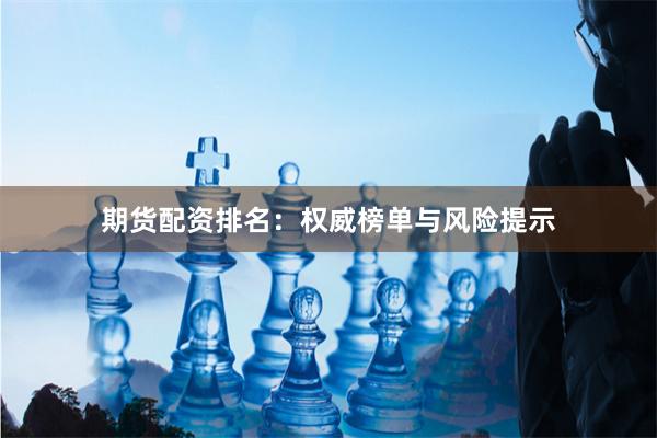 期货配资排名：权威榜单与风险提示